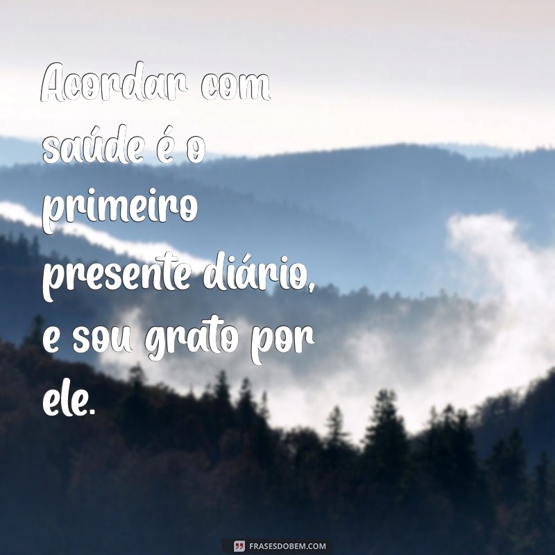 frases de agradecimento ao dia Acordar com saúde é o primeiro presente diário, e sou grato por ele.