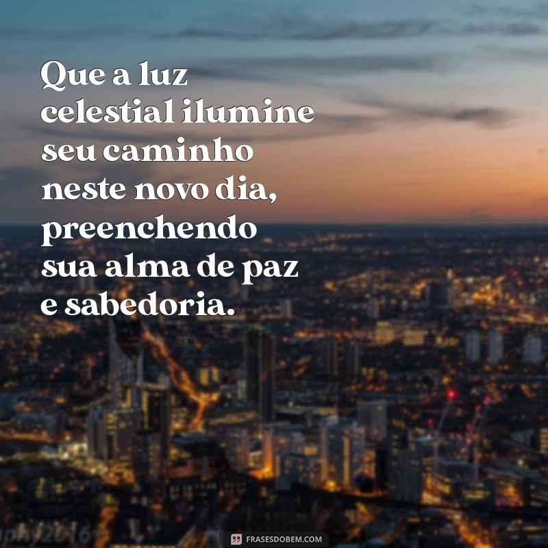 mensagem mística de bom dia Que a luz celestial ilumine seu caminho neste novo dia, preenchendo sua alma de paz e sabedoria.