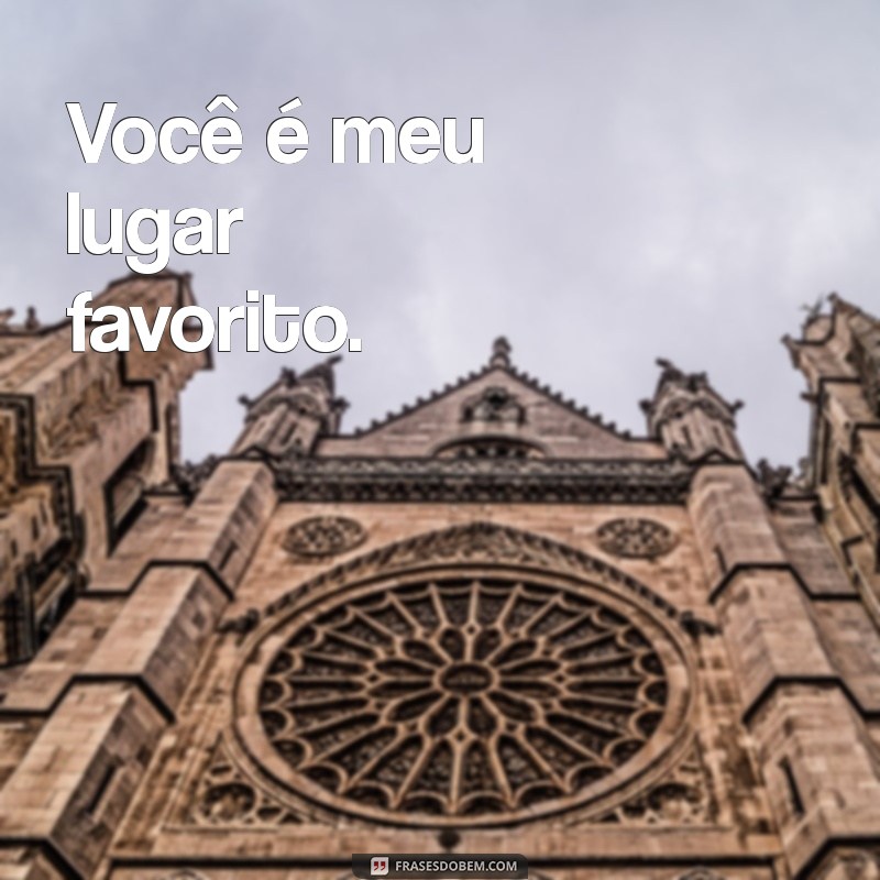 frases de amor pequenas para namorado Você é meu lugar favorito.