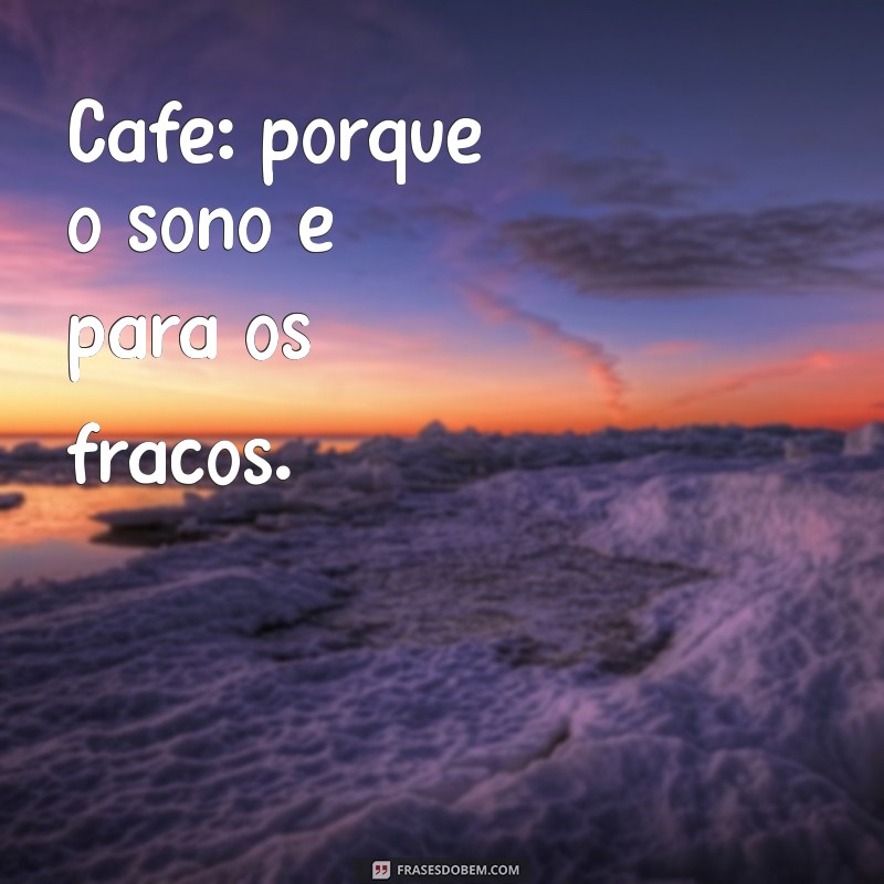 frases de café engraçadas Café: porque o sono é para os fracos.