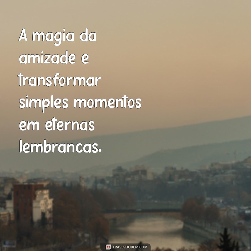 Frases Inspiradoras para Fortalecer a Amizade com Seus Amigos 