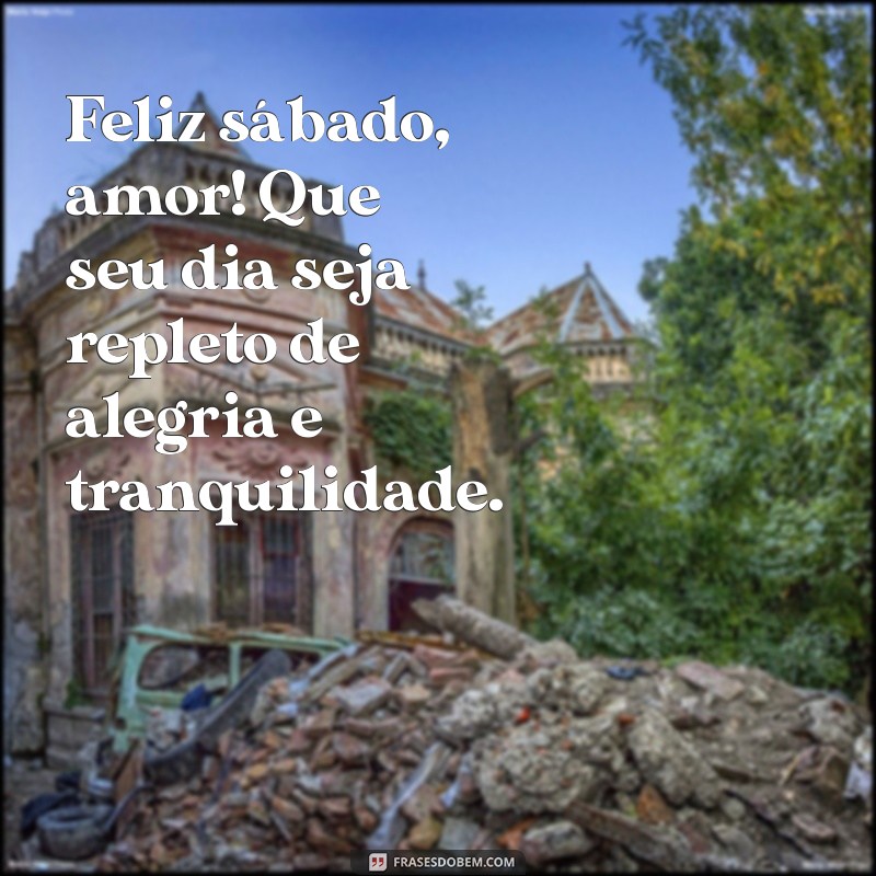 feliz sábado amor Feliz sábado, amor! Que seu dia seja repleto de alegria e tranquilidade.