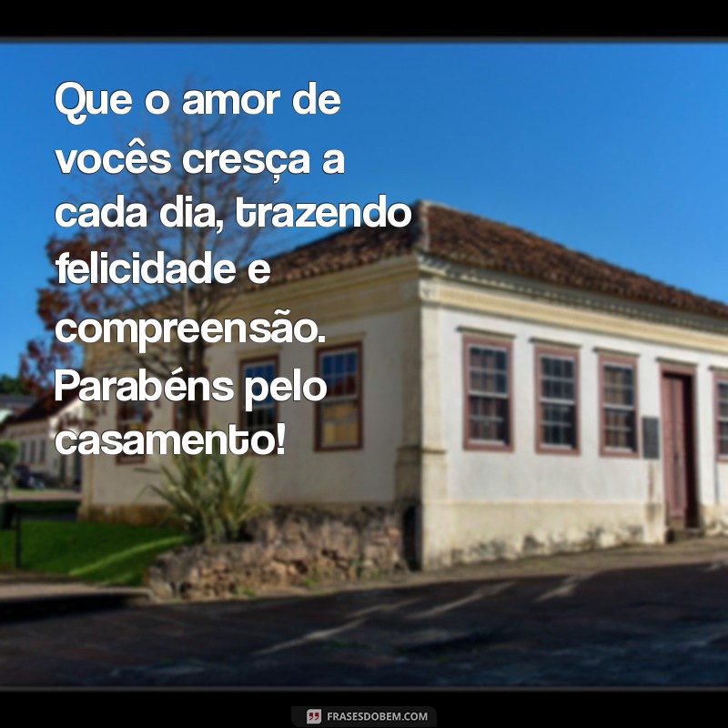 mensagem para desejar feliz casamento Que o amor de vocês cresça a cada dia, trazendo felicidade e compreensão. Parabéns pelo casamento!