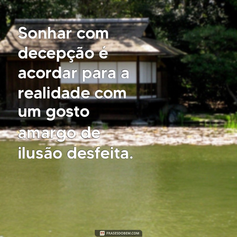 sonhar com decepção Sonhar com decepção é acordar para a realidade com um gosto amargo de ilusão desfeita.