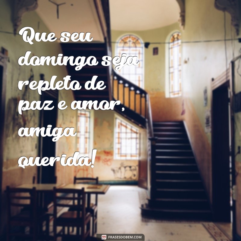 mensagem de bom domingo para amiga Que seu domingo seja repleto de paz e amor, amiga querida!