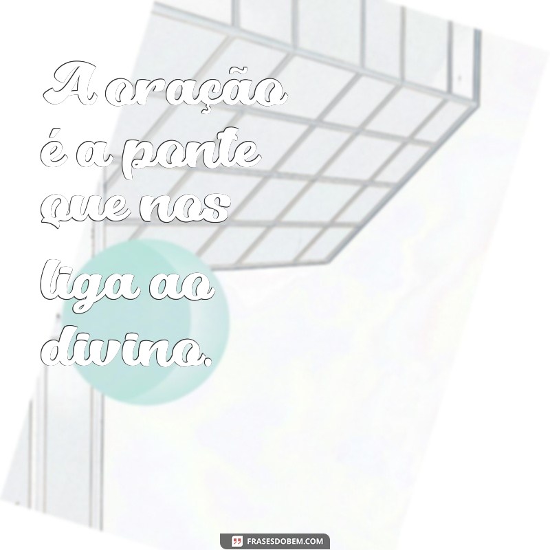 mensagem sobre a oração A oração é a ponte que nos liga ao divino.