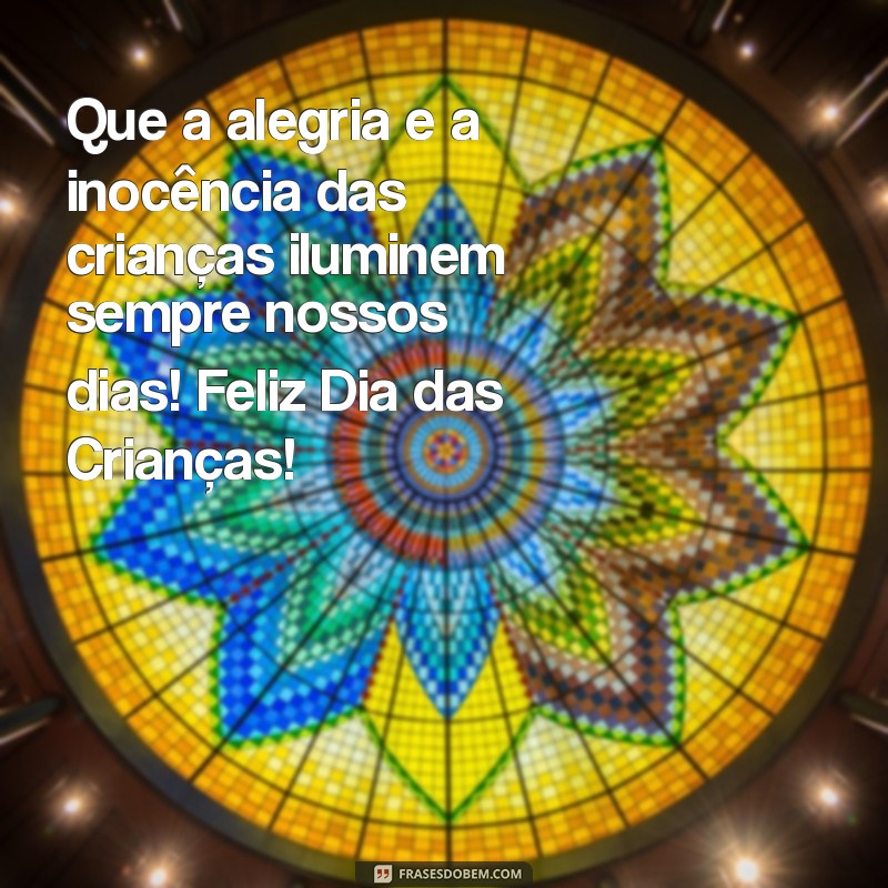 frases feliz dia das criancas Que a alegria e a inocência das crianças iluminem sempre nossos dias! Feliz Dia das Crianças!