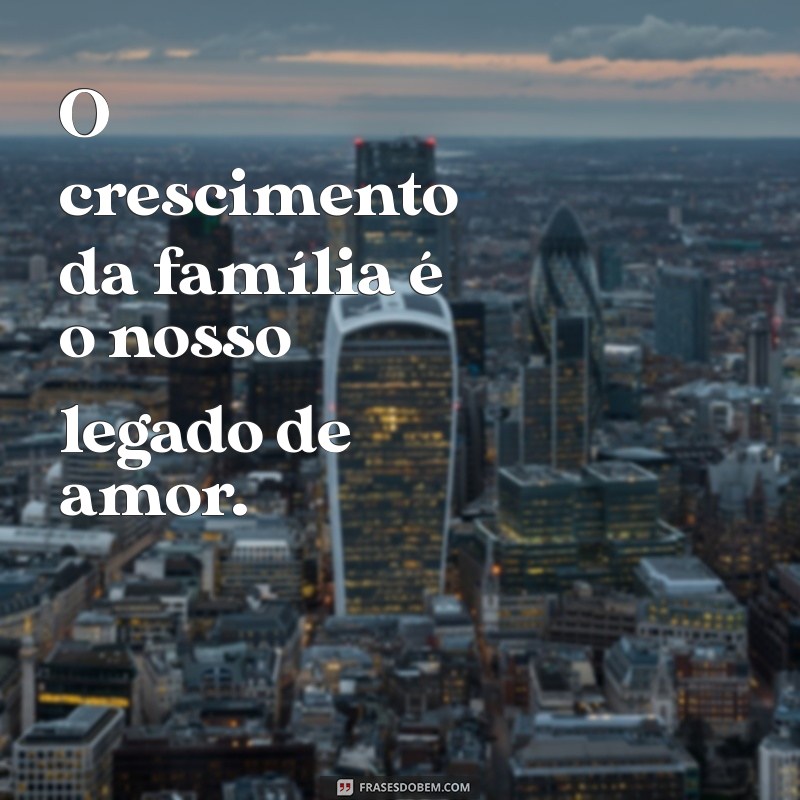 Frases Inspiradoras para Celebrar o Crescimento da Família 