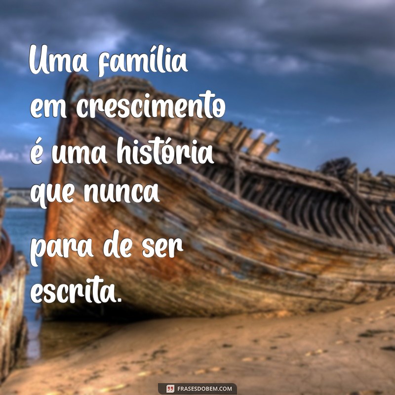 Frases Inspiradoras para Celebrar o Crescimento da Família 