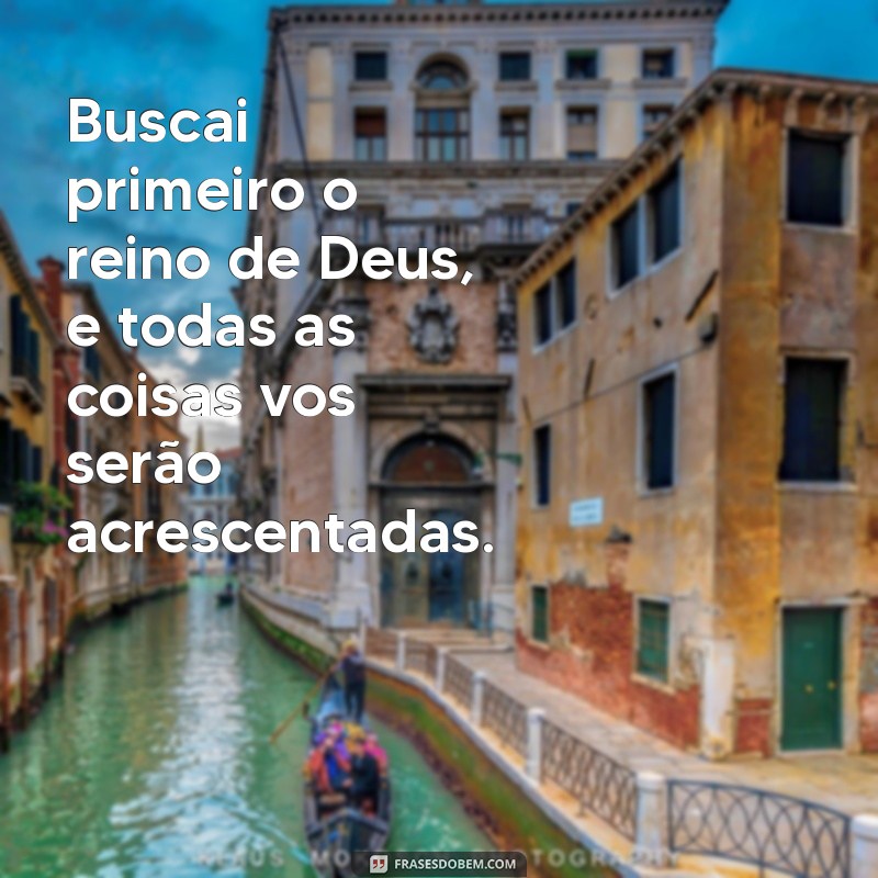 frases buscai primeiro o reino de deus Buscai primeiro o reino de Deus, e todas as coisas vos serão acrescentadas.