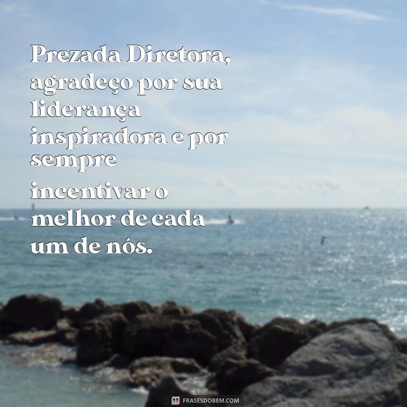 mensagem para a diretora Prezada Diretora, agradeço por sua liderança inspiradora e por sempre incentivar o melhor de cada um de nós.