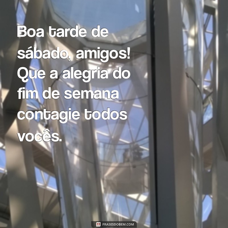 boa tarde de sábado amigos Boa tarde de sábado, amigos! Que a alegria do fim de semana contagie todos vocês.