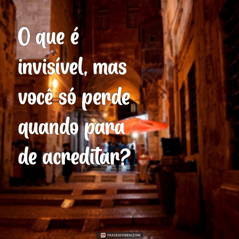 frases quebra cabeça O que é invisível, mas você só perde quando para de acreditar?