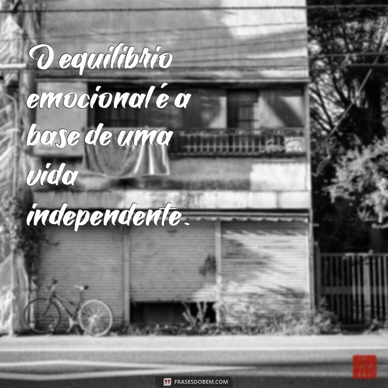 Descubra as Melhores Frases sobre Independência Emocional para Inspirar Seu Crescimento Pessoal 