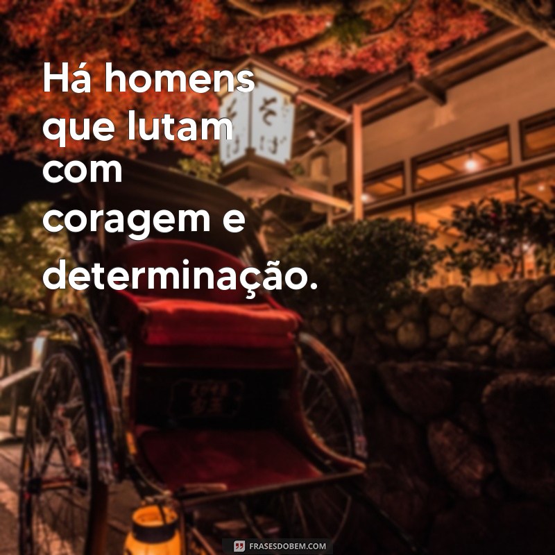 ha homens que lutam Há homens que lutam com coragem e determinação.