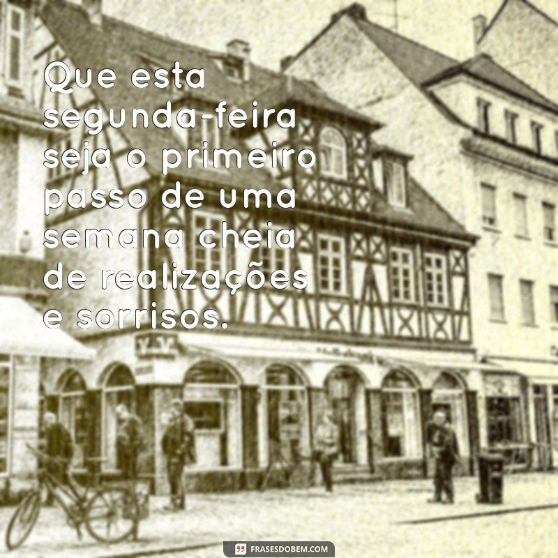 reflexão bom dia segunda feira boa semana Que esta segunda-feira seja o primeiro passo de uma semana cheia de realizações e sorrisos.