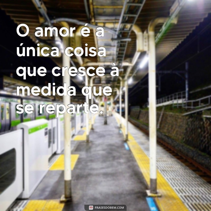 mensagem sobre o amor O amor é a única coisa que cresce à medida que se reparte.