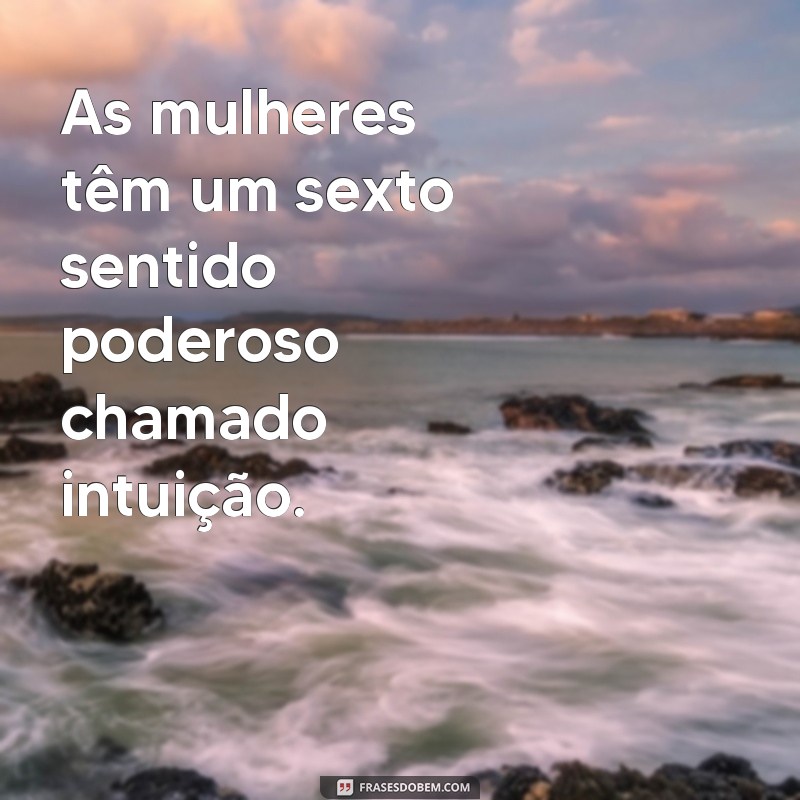 frases de intuição feminina As mulheres têm um sexto sentido poderoso chamado intuição.