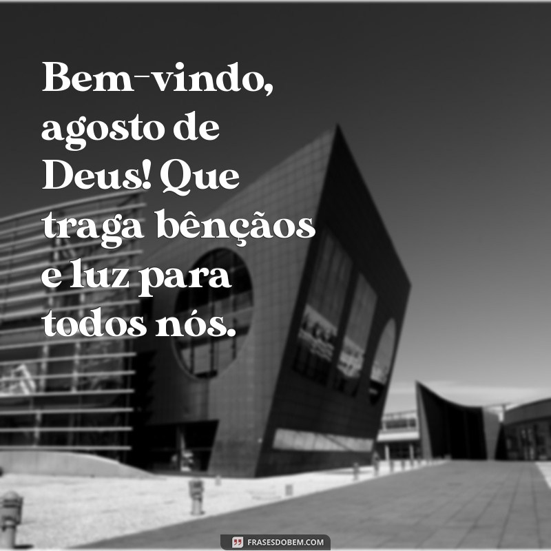 bem vindo agosto de deus Bem-vindo, agosto de Deus! Que traga bênçãos e luz para todos nós.