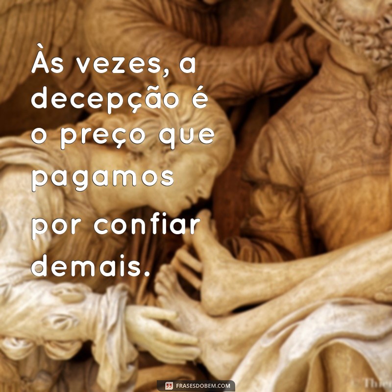 decepção status frases triste Às vezes, a decepção é o preço que pagamos por confiar demais.