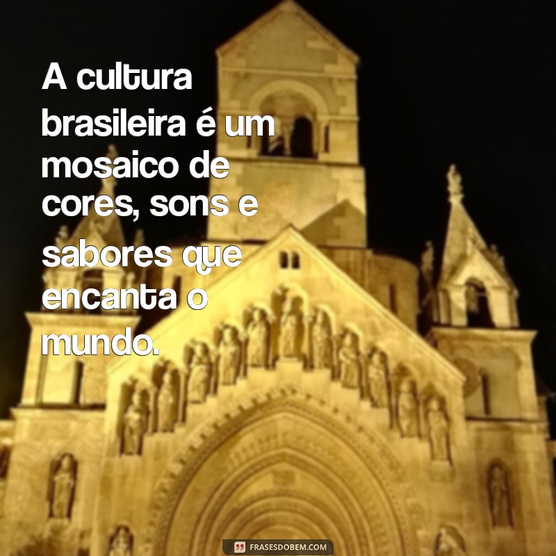 frases sobre cultura brasileira A cultura brasileira é um mosaico de cores, sons e sabores que encanta o mundo.