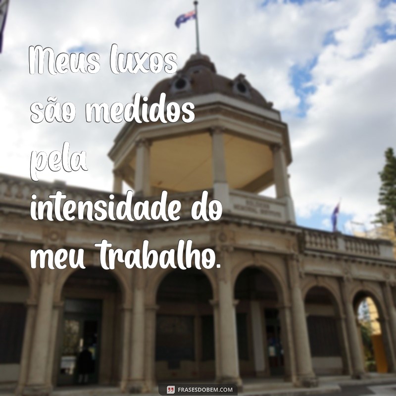 Frases Inspiradoras: Trabalhar para Bancar Seus Luxos com Sucesso 