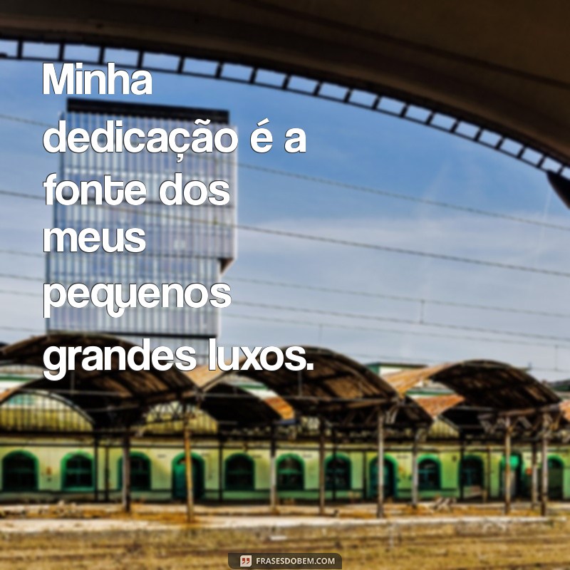 Frases Inspiradoras: Trabalhar para Bancar Seus Luxos com Sucesso 