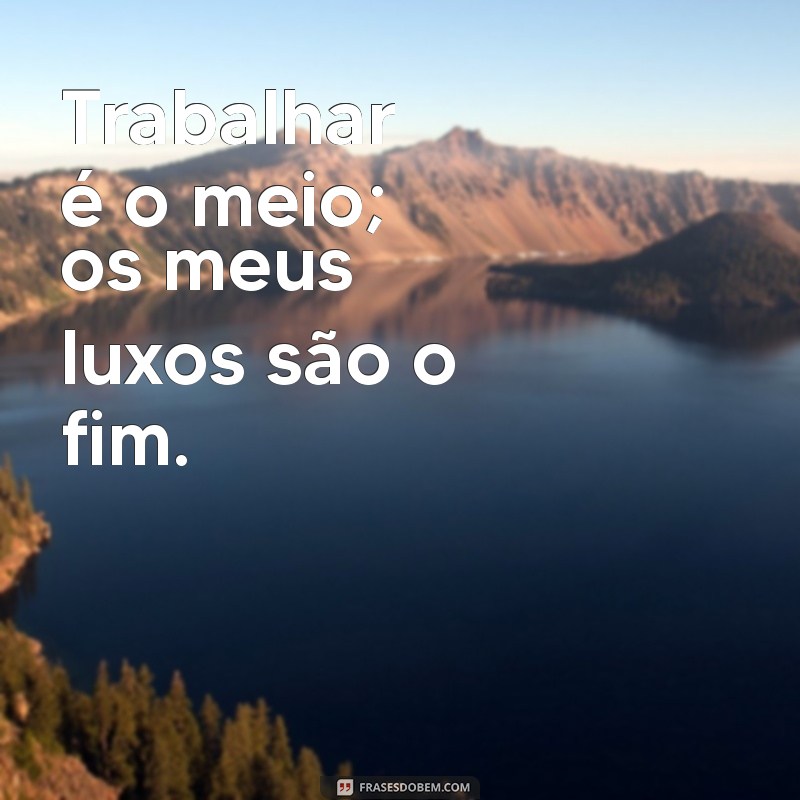 Frases Inspiradoras: Trabalhar para Bancar Seus Luxos com Sucesso 