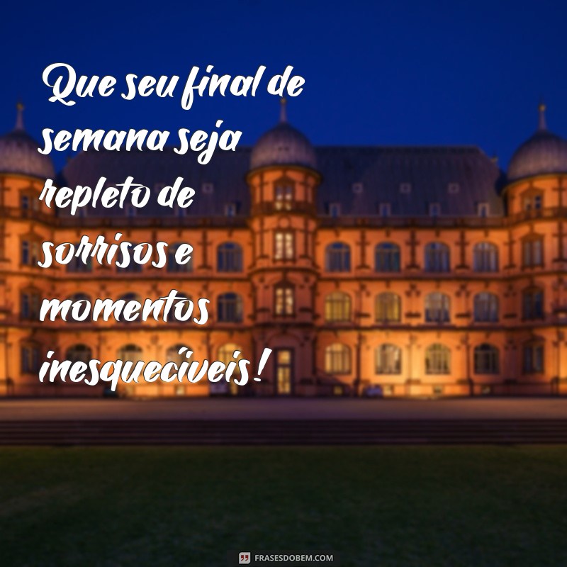 mensagem feliz final de semana Que seu final de semana seja repleto de sorrisos e momentos inesquecíveis!