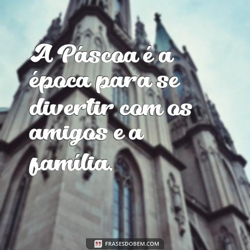 125 Frases de Páscoa Divertidas para Crianças A Páscoa é a época para se divertir com os amigos e a família.