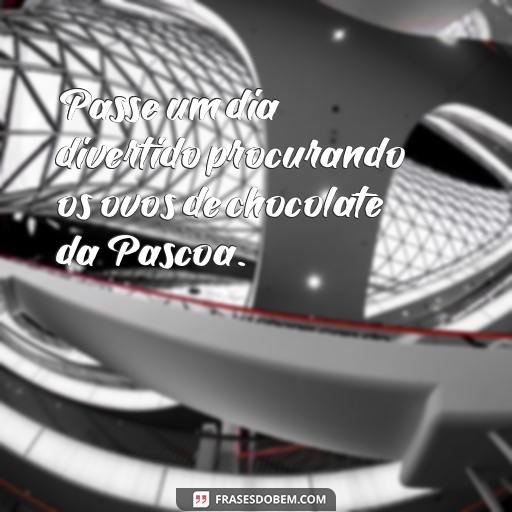 125 Frases de Páscoa Divertidas para Crianças Passe um dia divertido procurando os ovos de chocolate da Pascoa.