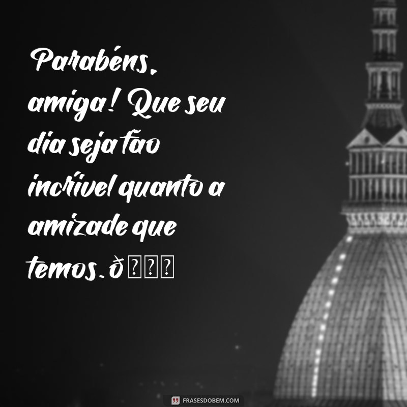 msg de aniversário para amiga especial Parabéns, amiga! Que seu dia seja tão incrível quanto a amizade que temos. 🌟