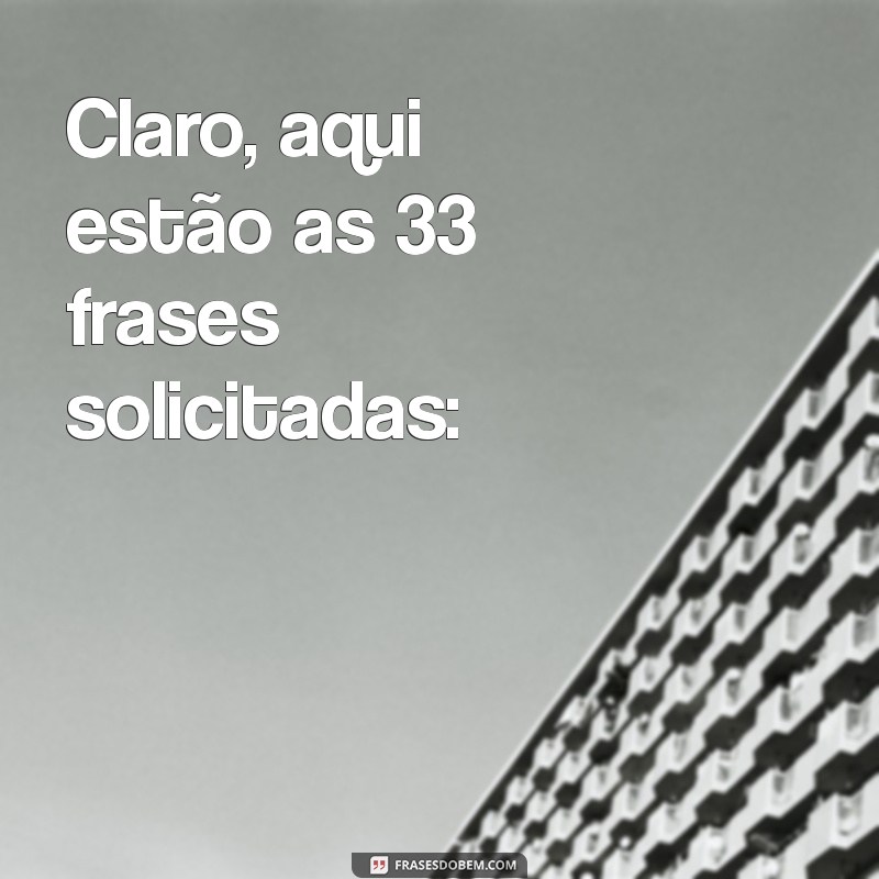 boa tarde segundou Claro, aqui estão as 33 frases solicitadas: