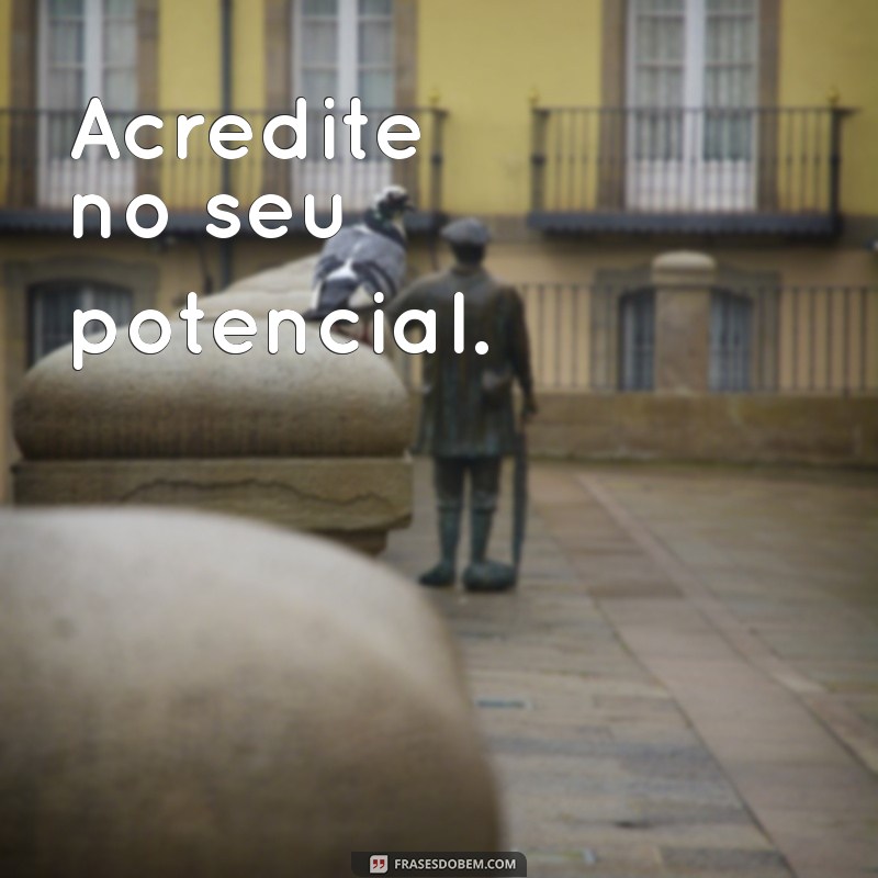 frases positivas pequenas Acredite no seu potencial.