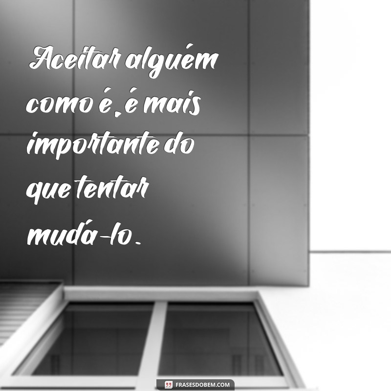 Descubra por que ninguém pode mudar ninguém - Frases inspiradoras 