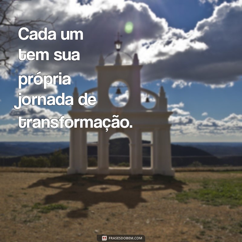 Descubra por que ninguém pode mudar ninguém - Frases inspiradoras 