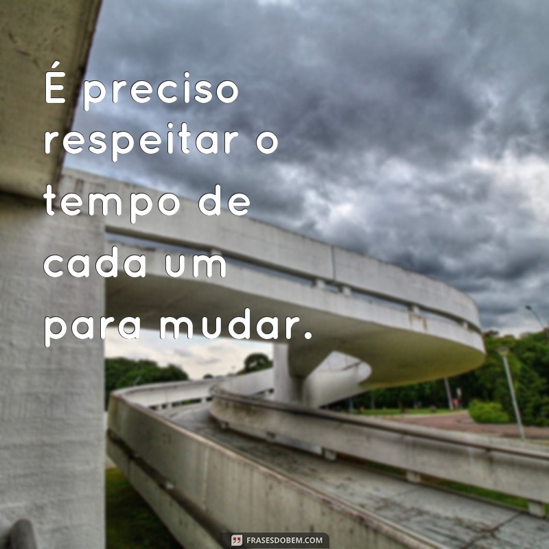 Descubra por que ninguém pode mudar ninguém - Frases inspiradoras 