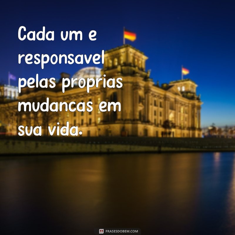 frases ninguém muda ninguém Cada um é responsável pelas próprias mudanças em sua vida.