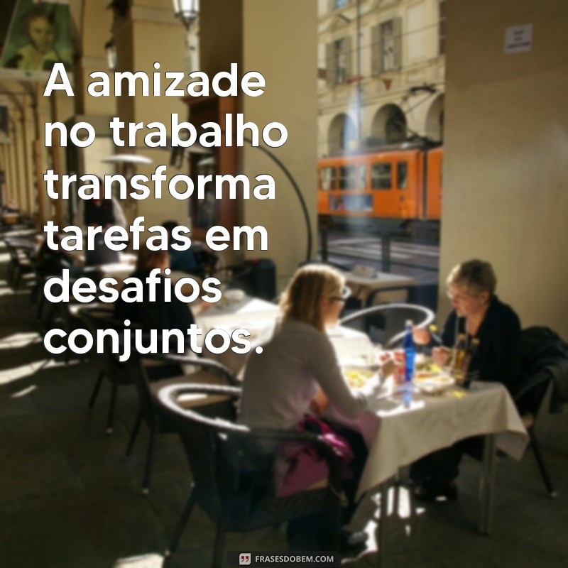 Frases Inspiradoras sobre Amizade no Ambiente de Trabalho 