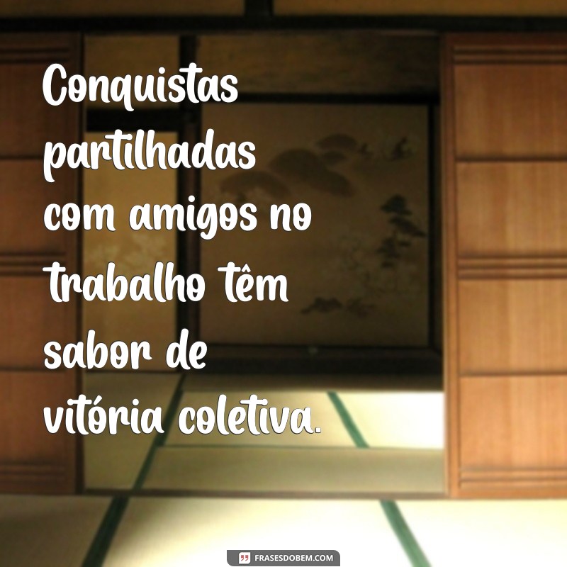 Frases Inspiradoras sobre Amizade no Ambiente de Trabalho 