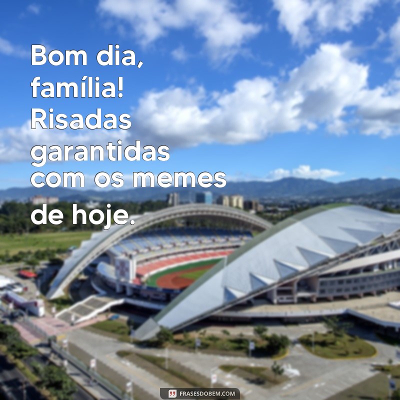 Memes de Bom Dia para Família: Comece o Dia com Sorrisos! 