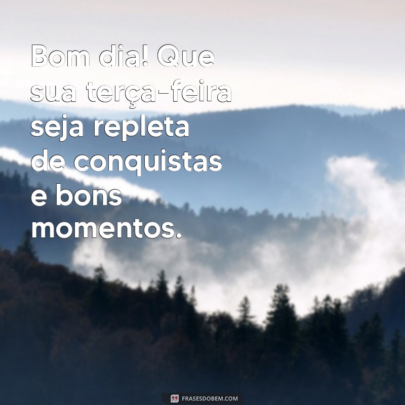 msg terça feira bom dia Bom dia! Que sua terça-feira seja repleta de conquistas e bons momentos.