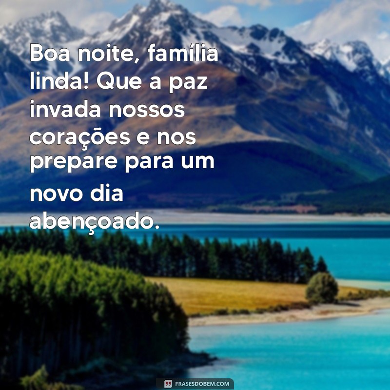 mensagem de boa noite para o grupo da família Boa noite, família linda! Que a paz invada nossos corações e nos prepare para um novo dia abençoado.