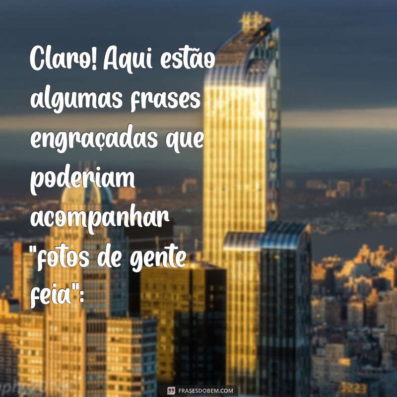 fotos de gente feia engraçada Claro! Aqui estão algumas frases engraçadas que poderiam acompanhar 