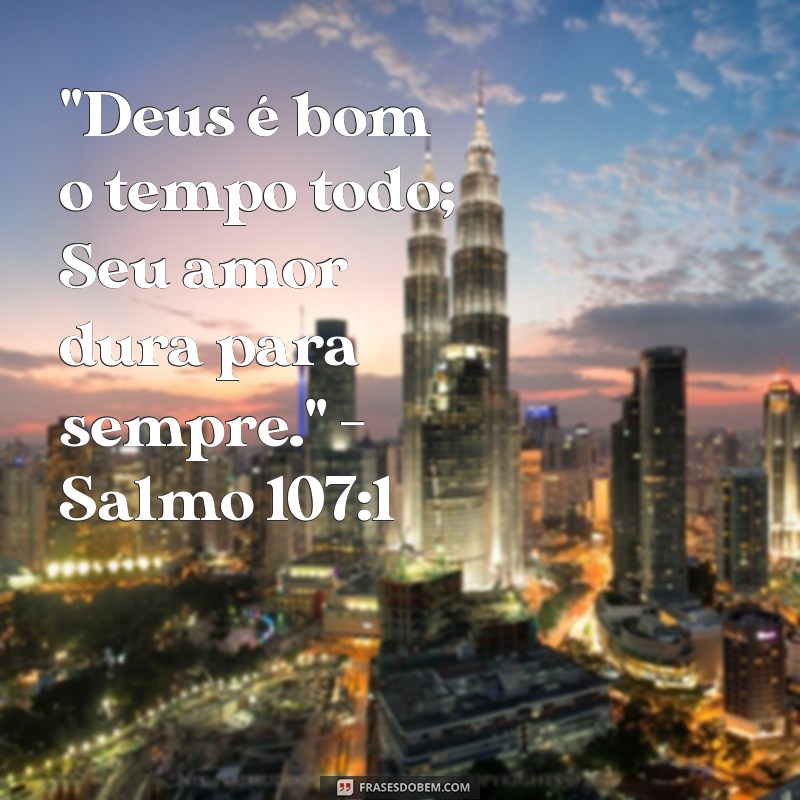 deus é bom o tempo todo versículo salmo 107 