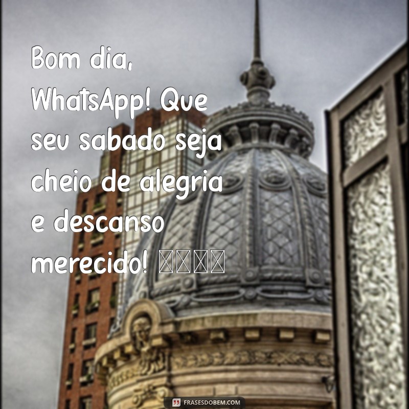 bom dia whatsapp sábado Bom dia, WhatsApp! Que seu sábado seja cheio de alegria e descanso merecido! 😊