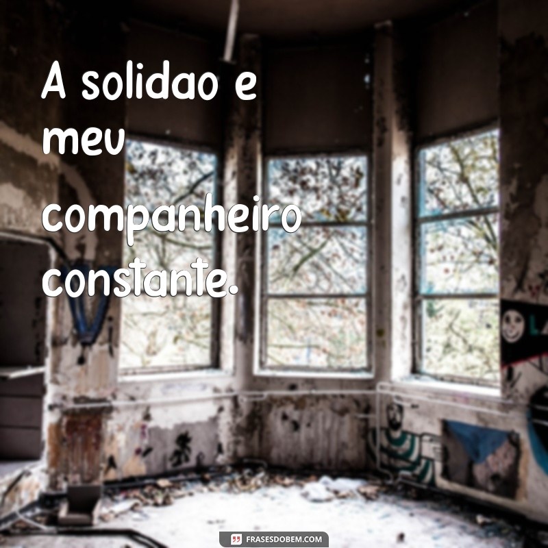 frases sozinha frases tristes A solidão é meu companheiro constante.