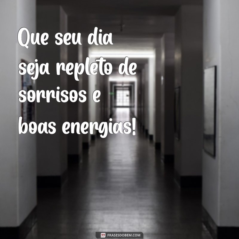 mensagens de bom dua Que seu dia seja repleto de sorrisos e boas energias!