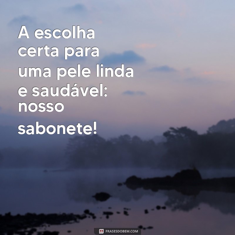 Descubra as melhores frases para encantar na propaganda de sabonete 