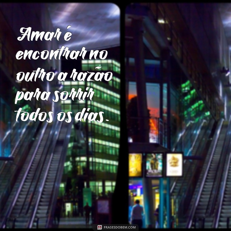 frases prova de amor Amar é encontrar no outro a razão para sorrir todos os dias.